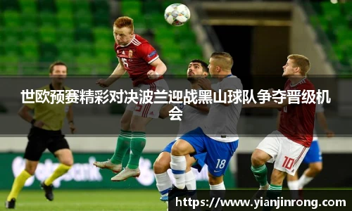 世欧预赛精彩对决波兰迎战黑山球队争夺晋级机会