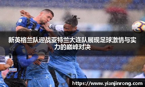 新英格兰队迎战亚特兰大连队展现足球激情与实力的巅峰对决