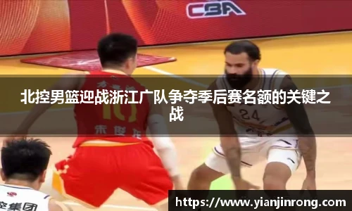 北控男篮迎战浙江广队争夺季后赛名额的关键之战