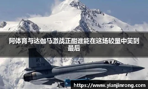 阿体育与达伽马激战正酣谁能在这场较量中笑到最后