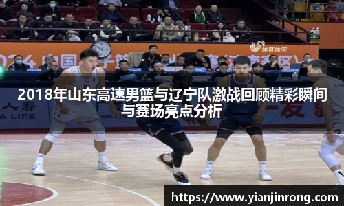 2018年山东高速男篮与辽宁队激战回顾精彩瞬间与赛场亮点分析