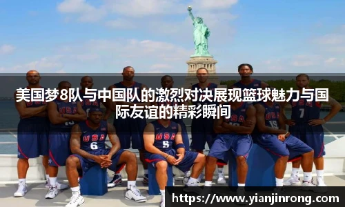 美国梦8队与中国队的激烈对决展现篮球魅力与国际友谊的精彩瞬间