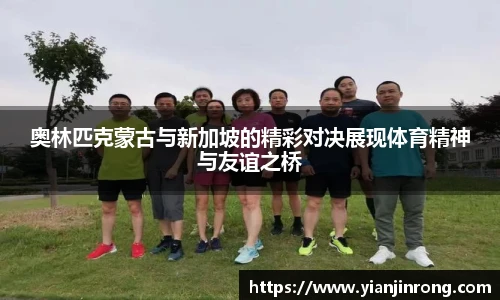 奥林匹克蒙古与新加坡的精彩对决展现体育精神与友谊之桥