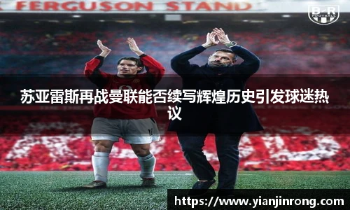 苏亚雷斯再战曼联能否续写辉煌历史引发球迷热议